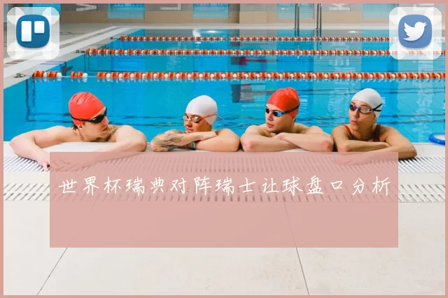 世界杯瑞典对阵瑞士让球盘口分析