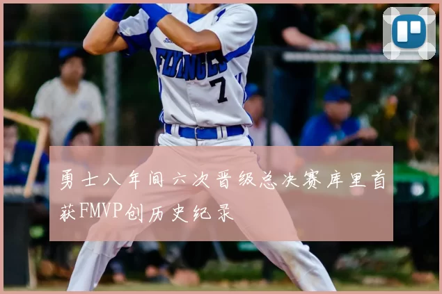 勇士八年间六次晋级总决赛库里首获FMVP创历史纪录