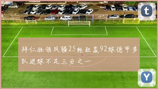 拜仁独领风骚25轮狂轰92球德甲多队进球不足三分之一