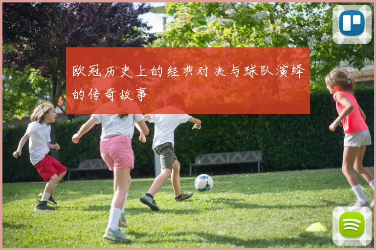 欧冠历史上的经典对决与球队演绎的传奇故事